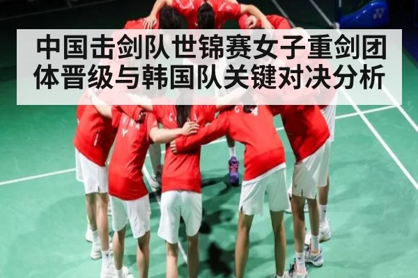 中国击剑队世锦赛女子重剑团体晋级与韩国队关键对决分析 | kaiyun