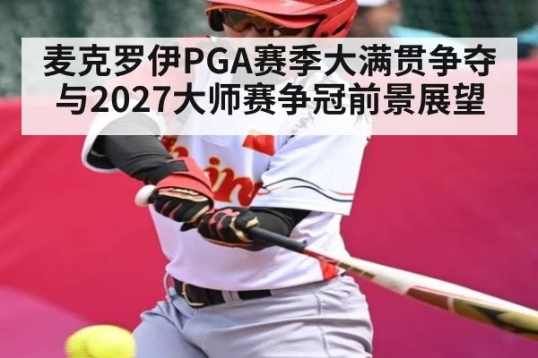 麦克罗伊PGA赛季大满贯争夺与2027大师赛争冠前景展望 | kaiyun